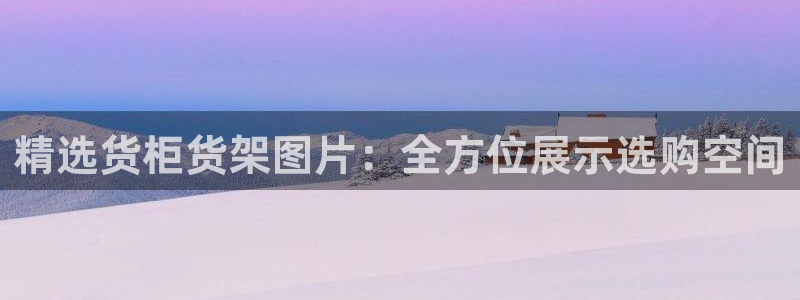 杏运娱乐平台注册地址：精选货柜货架图片：