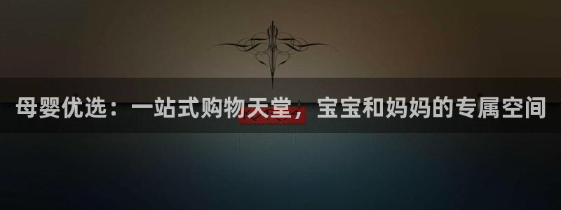 杏运娱乐平台注册地址在哪里：母婴优选：一